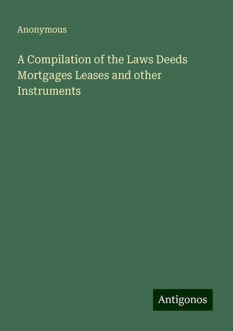 Anonymous: A Compilation of the Laws Deeds Mortgages Leases and other Instruments, Buch