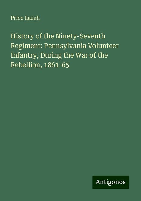 Price Isaiah: History of the Ninety-Seventh Regiment: Pennsylvania Volunteer Infantry, During the War of the Rebellion, 1861-65, Buch