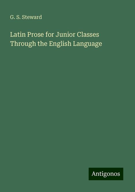 G. S. Steward: Latin Prose for Junior Classes Through the English Language, Buch