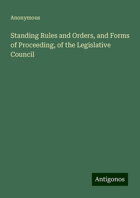 Anonymous: Standing Rules and Orders, and Forms of Proceeding, of the Legislative Council, Buch