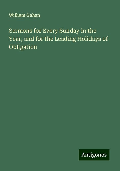 William Gahan: Sermons for Every Sunday in the Year, and for the Leading Holidays of Obligation, Buch