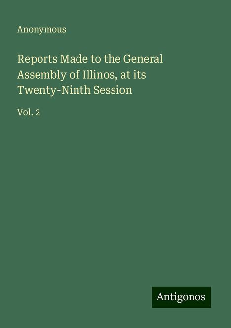 Anonymous: Reports Made to the General Assembly of Illinos, at its Twenty-Ninth Session, Buch