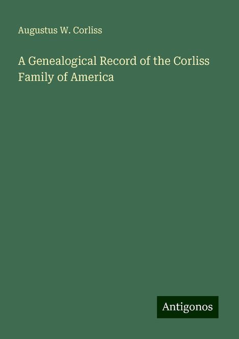 Augustus W. Corliss: A Genealogical Record of the Corliss Family of America, Buch