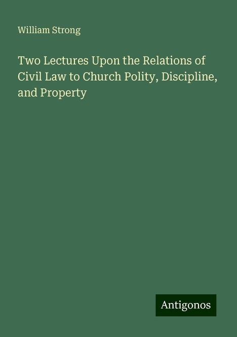 William Strong: Two Lectures Upon the Relations of Civil Law to Church Polity, Discipline, and Property, Buch