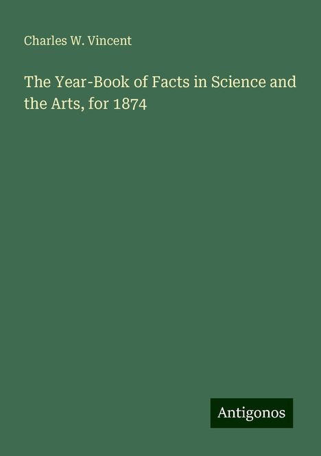 Charles W. Vincent: The Year-Book of Facts in Science and the Arts, for 1874, Buch