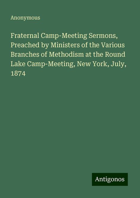 Anonymous: Fraternal Camp-Meeting Sermons, Preached by Ministers of the Various Branches of Methodism at the Round Lake Camp-Meeting, New York, July, 1874, Buch