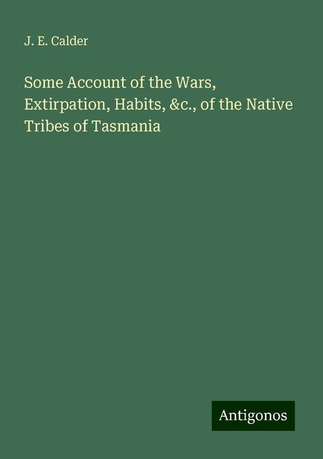 J. E. Calder: Some Account of the Wars, Extirpation, Habits, &c., of the Native Tribes of Tasmania, Buch