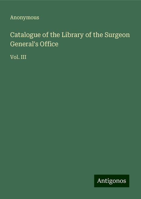 Anonymous: Catalogue of the Library of the Surgeon General's Office, Buch