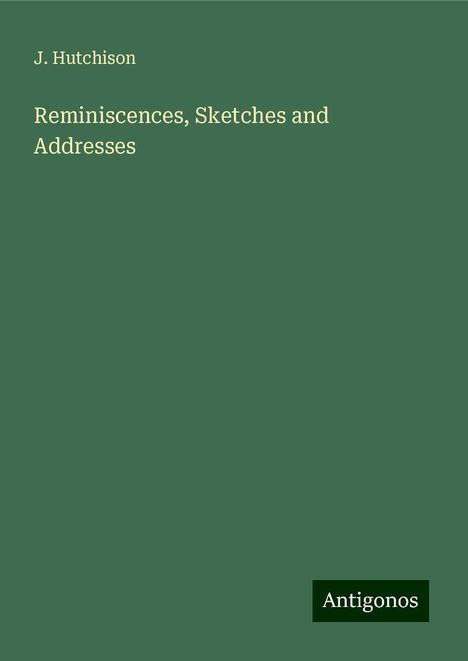 J. Hutchison: Reminiscences, Sketches and Addresses, Buch