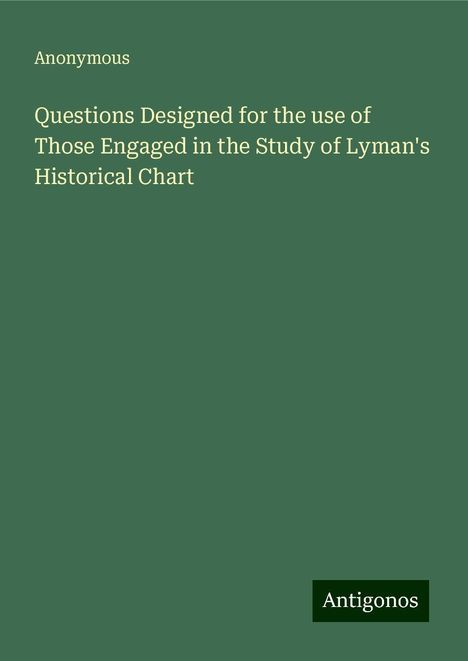 Anonymous: Questions Designed for the use of Those Engaged in the Study of Lyman's Historical Chart, Buch