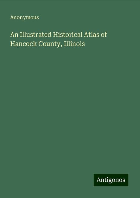 Anonymous: An Illustrated Historical Atlas of Hancock County, Illinois, Buch