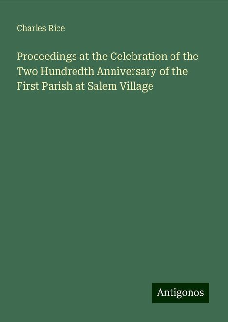 Charles Rice: Proceedings at the Celebration of the Two Hundredth Anniversary of the First Parish at Salem Village, Buch