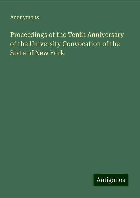 Anonymous: Proceedings of the Tenth Anniversary of the University Convocation of the State of New York, Buch