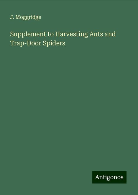 J. Moggridge: Supplement to Harvesting Ants and Trap-Door Spiders, Buch