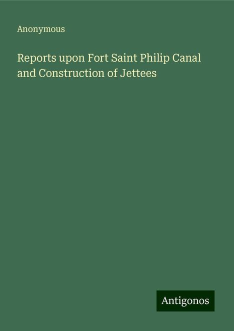 Anonymous: Reports upon Fort Saint Philip Canal and Construction of Jettees, Buch