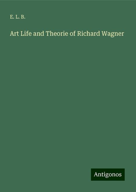 E. L. B.: Art Life and Theorie of Richard Wagner, Buch