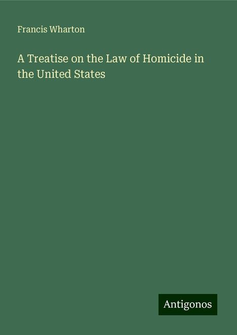 Francis Wharton: A Treatise on the Law of Homicide in the United States, Buch