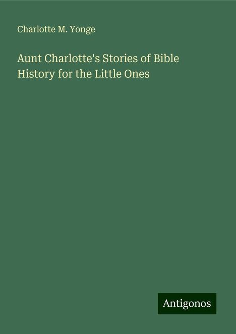 Charlotte M. Yonge: Aunt Charlotte's Stories of Bible History for the Little Ones, Buch