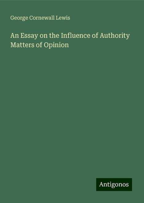 George Cornewall Lewis: An Essay on the Influence of Authority Matters of Opinion, Buch