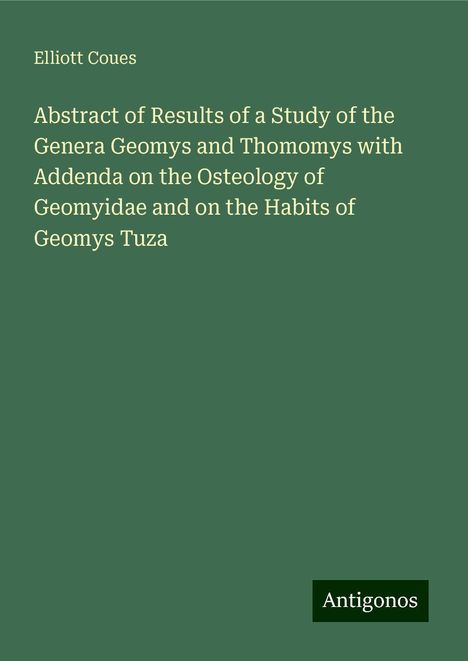 Elliott Coues: Abstract of Results of a Study of the Genera Geomys and Thomomys with Addenda on the Osteology of Geomyidae and on the Habits of Geomys Tuza, Buch