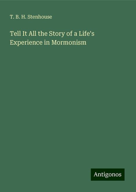 T. B. H. Stenhouse: Tell It All the Story of a Life's Experience in Mormonism, Buch