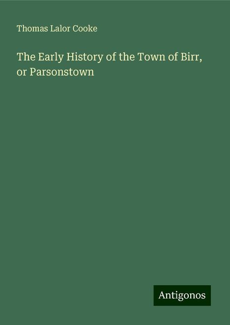 Thomas Lalor Cooke: The Early History of the Town of Birr, or Parsonstown, Buch