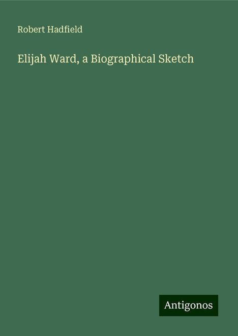 Robert Hadfield: Elijah Ward, a Biographical Sketch, Buch