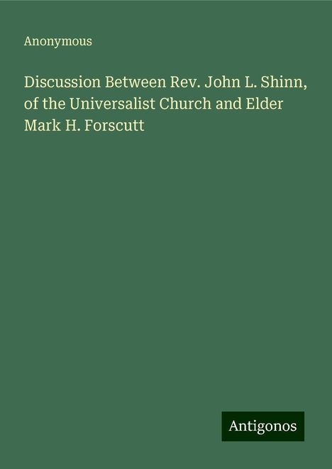 Anonymous: Discussion Between Rev. John L. Shinn, of the Universalist Church and Elder Mark H. Forscutt, Buch