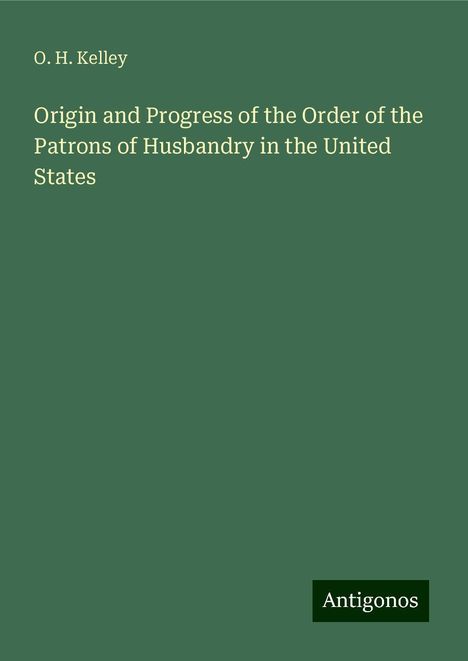 O. H. Kelley: Origin and Progress of the Order of the Patrons of Husbandry in the United States, Buch