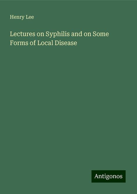 Henry Lee: Lectures on Syphilis and on Some Forms of Local Disease, Buch