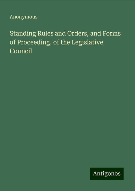 Anonymous: Standing Rules and Orders, and Forms of Proceeding, of the Legislative Council, Buch