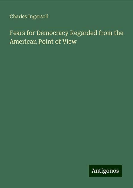 Charles Ingersoll: Fears for Democracy Regarded from the American Point of View, Buch