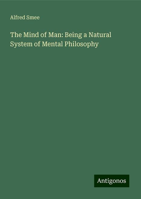 Alfred Smee: The Mind of Man: Being a Natural System of Mental Philosophy, Buch