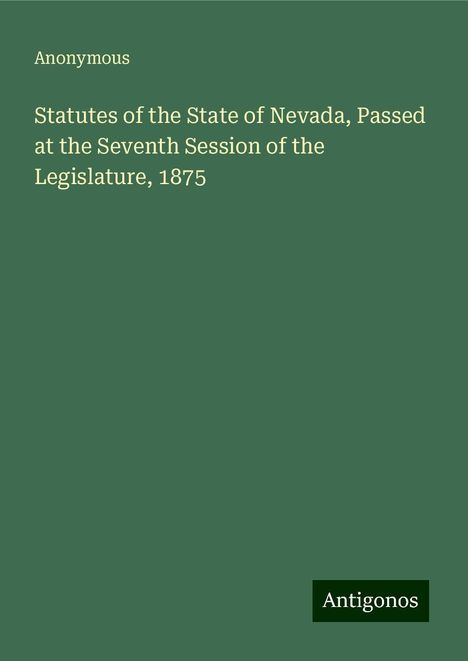 Anonymous: Statutes of the State of Nevada, Passed at the Seventh Session of the Legislature, 1875, Buch