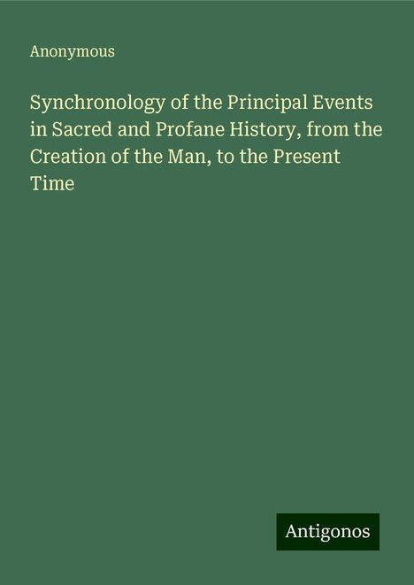 Anonymous: Synchronology of the Principal Events in Sacred and Profane History, from the Creation of the Man, to the Present Time, Buch