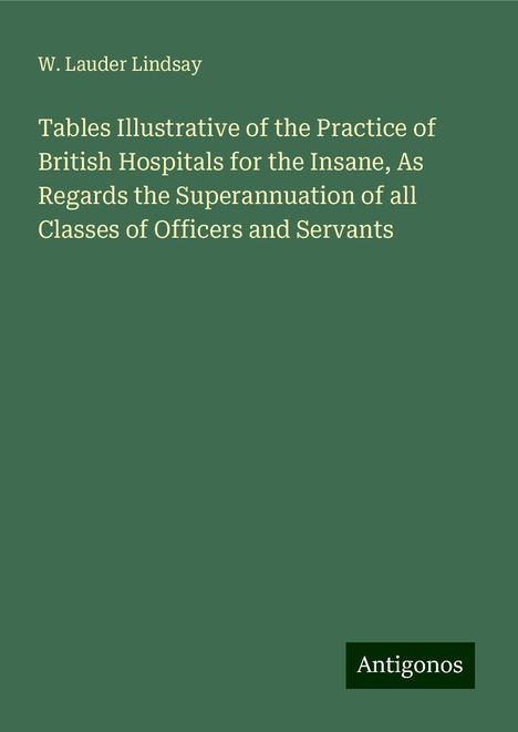 W. Lauder Lindsay: Tables Illustrative of the Practice of British Hospitals for the Insane, As Regards the Superannuation of all Classes of Officers and Servants, Buch