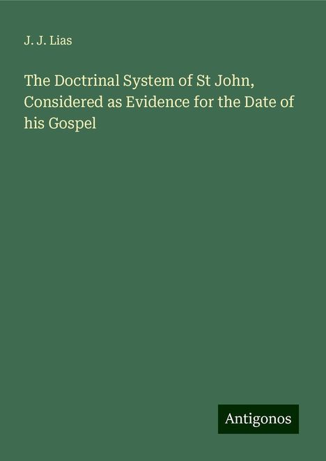 J. J. Lias: The Doctrinal System of St John, Considered as Evidence for the Date of his Gospel, Buch