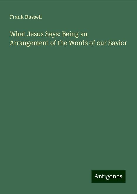 Frank Russell: What Jesus Says: Being an Arrangement of the Words of our Savior, Buch