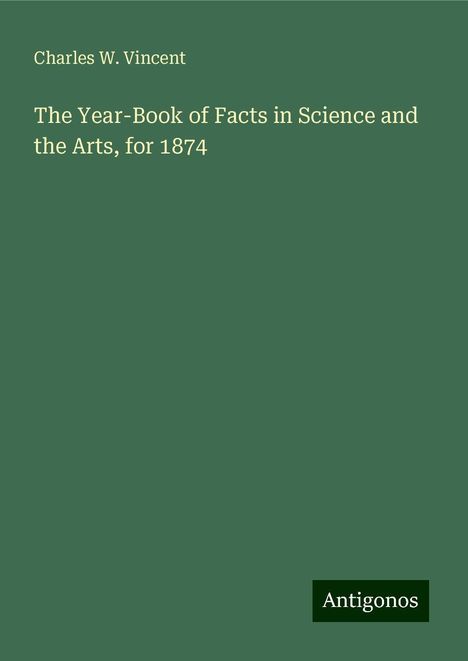 Charles W. Vincent: The Year-Book of Facts in Science and the Arts, for 1874, Buch