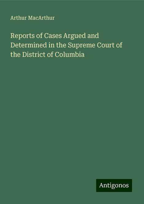 Arthur Macarthur: Reports of Cases Argued and Determined in the Supreme Court of the District of Columbia, Buch