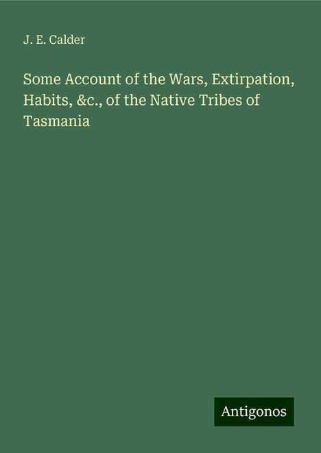 J. E. Calder: Some Account of the Wars, Extirpation, Habits, &c., of the Native Tribes of Tasmania, Buch