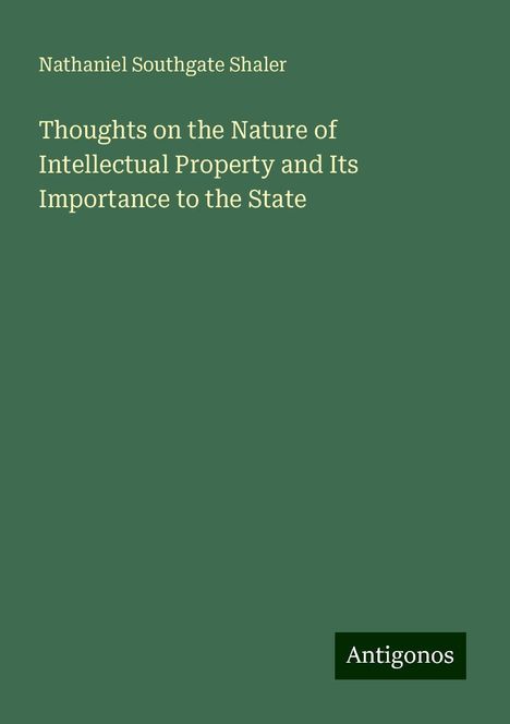 Nathaniel Southgate Shaler: Thoughts on the Nature of Intellectual Property and Its Importance to the State, Buch