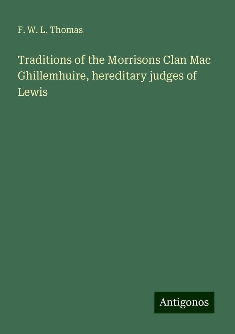 F. W. L. Thomas: Traditions of the Morrisons Clan Mac Ghillemhuire, hereditary judges of Lewis, Buch