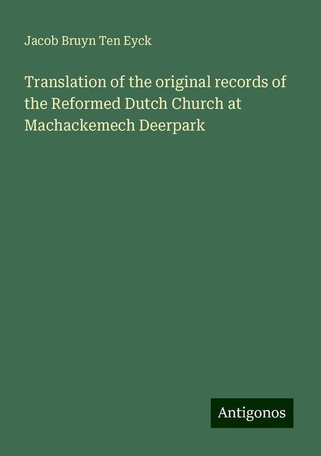 Jacob Bruyn Ten Eyck: Translation of the original records of the Reformed Dutch Church at Machackemech Deerpark, Buch