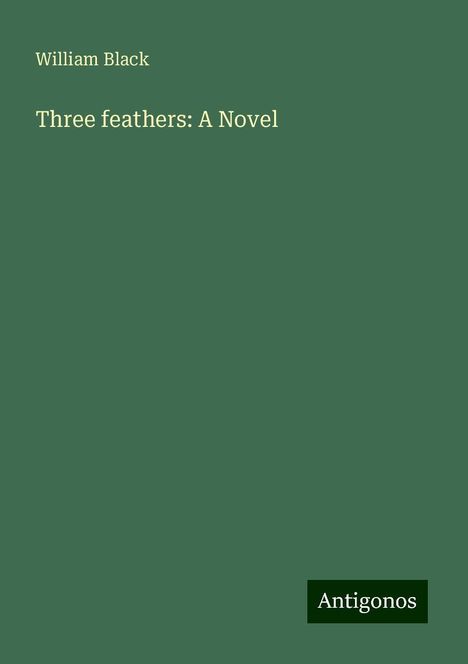 William Black: Three feathers: A Novel, Buch