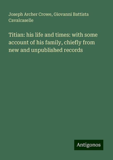 Joseph Archer Crowe: Titian: his life and times: with some account of his family, chiefly from new and unpublished records, Buch