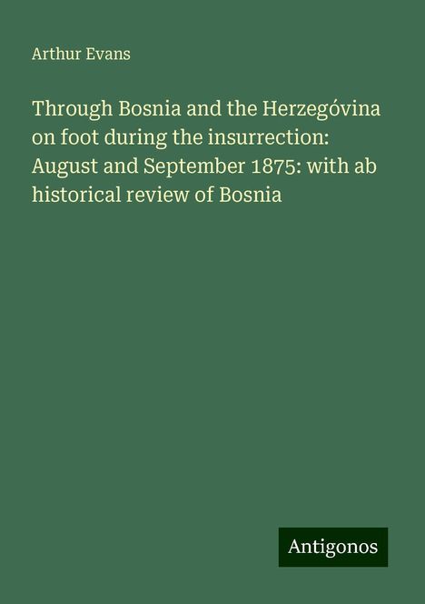 Arthur Evans: Through Bosnia and the Herzegóvina on foot during the insurrection: August and September 1875: with ab historical review of Bosnia, Buch