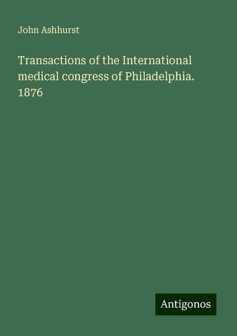 John Ashhurst: Transactions of the International medical congress of Philadelphia. 1876, Buch