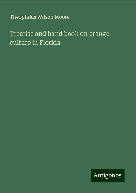 Theophilus Wilson Moore: Treatise and hand book on orange culture in Florida, Buch