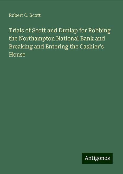 Robert C. Scott: Trials of Scott and Dunlap for Robbing the Northampton National Bank and Breaking and Entering the Cashier's House, Buch